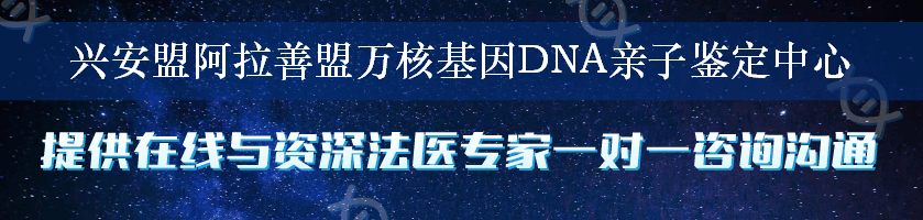 兴安盟阿拉善盟万核基因DNA亲子鉴定中心